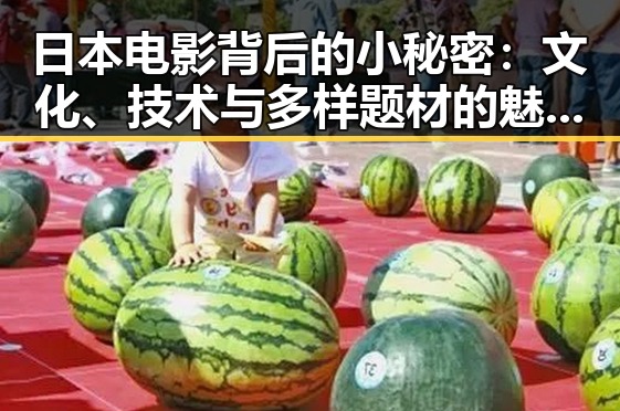 日本电影背后的小秘密：文化、技术与多样题材的魅力宝藏