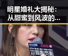 明星婚礼大揭秘：从甜蜜到风波的完整回顾