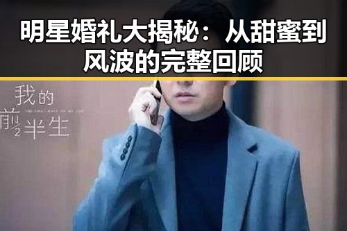 明星婚礼大揭秘：从甜蜜到风波的完整回顾