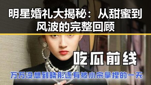 明星婚礼大揭秘：从甜蜜到风波的完整回顾