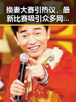 换妻大赛引热议，最新比赛吸引众多网友关注