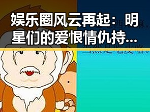 娱乐圈风云再起：明星们的爱恨情仇持续上演🎭