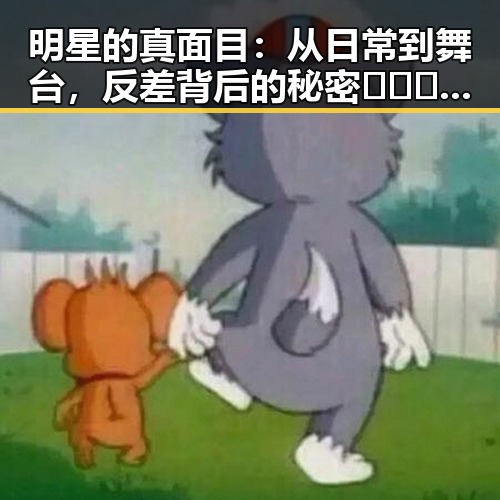 明星的真面目：从日常到舞台，反差背后的秘密🕵️‍♀️