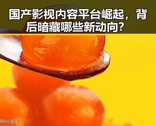 国产影视内容平台崛起，背后暗藏哪些新动向？