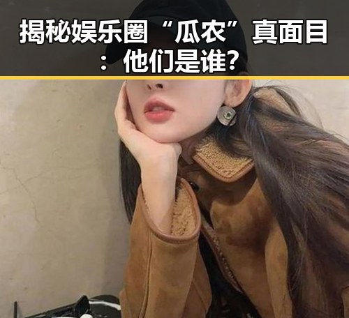 揭秘娱乐圈“瓜农”真面目：他们是谁？