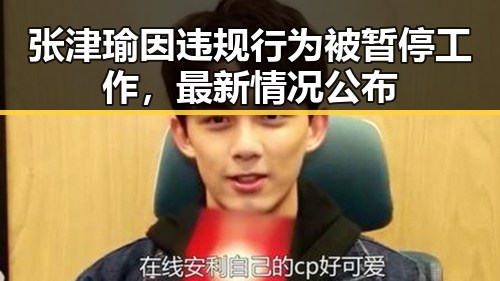 张津瑜因违规行为被暂停工作，最新情况公布