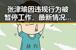 张津瑜因违规行为被暂停工作，最新情况公布