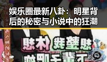 娱乐圈最新八卦：明星背后的秘密与小说中的狂潮