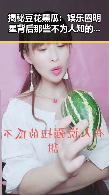 揭秘豆花黑瓜：娱乐圈明星背后那些不为人知的故事