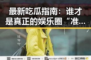 最新吃瓜指南：谁才是真正的娱乐圈“准星”？